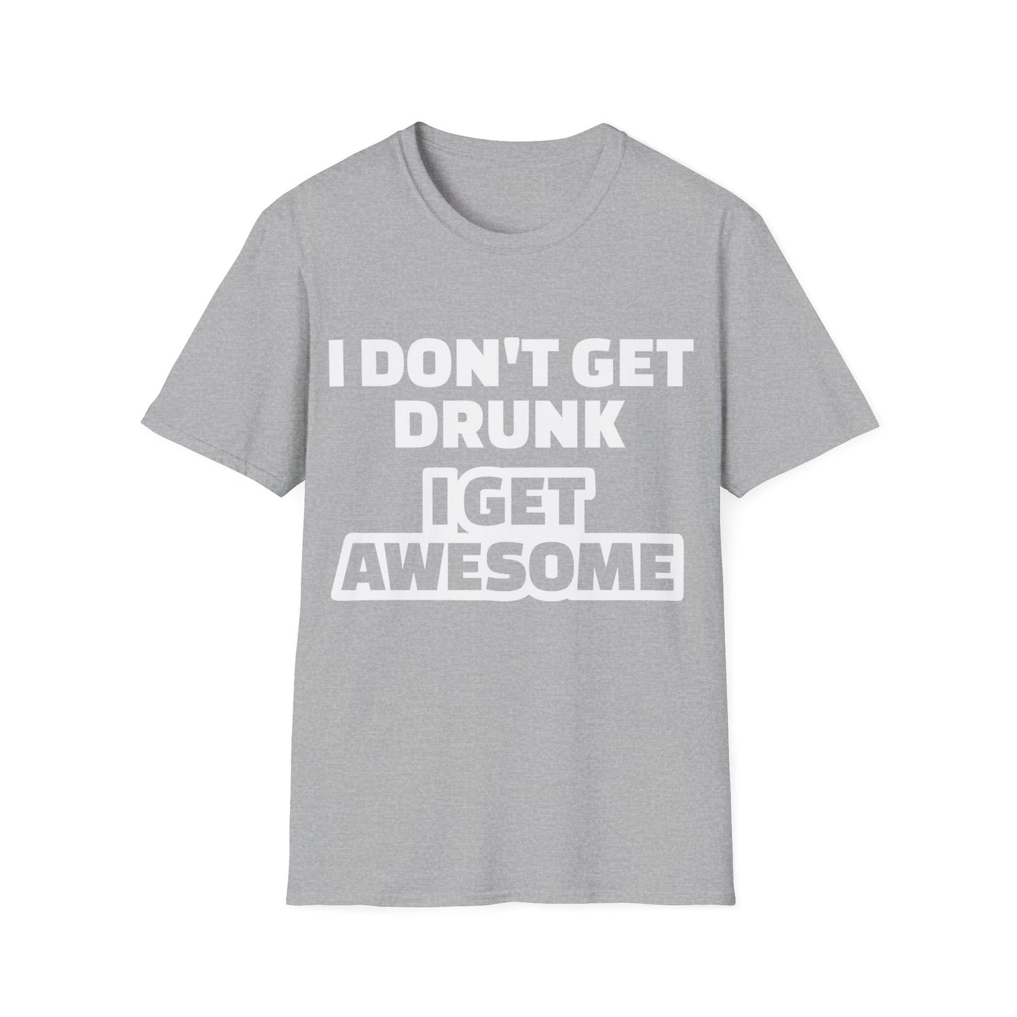 Unisex T-Shirt - I Don't Get Drunk I Get Awesome